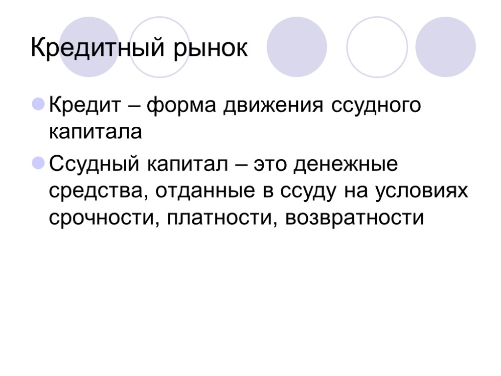 Кредитный рынок Кредит – форма движения ссудного капитала Ссудный капитал – это денежные средства,